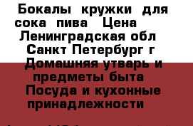 Бокалы (кружки) для сока, пива › Цена ­ 50 - Ленинградская обл., Санкт-Петербург г. Домашняя утварь и предметы быта » Посуда и кухонные принадлежности   